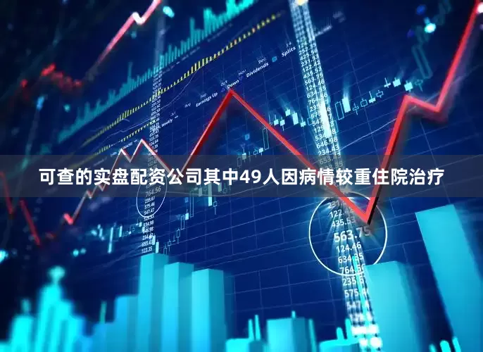 可查的实盘配资公司其中49人因病情较重住院治疗