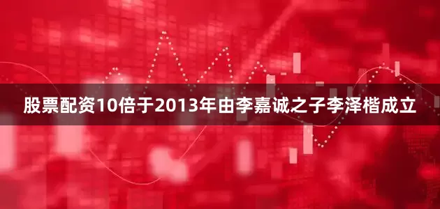 股票配资10倍于2013年由李嘉诚之子李泽楷成立