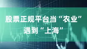 股票正规平台当“农业”遇到“上海”