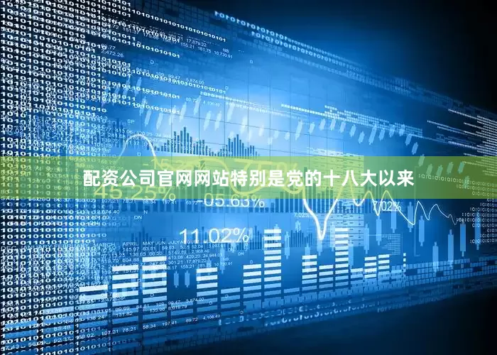 配资公司官网网站特别是党的十八大以来