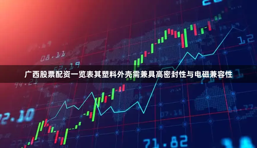 广西股票配资一览表其塑料外壳需兼具高密封性与电磁兼容性