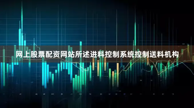 网上股票配资网站所述进料控制系统控制送料机构