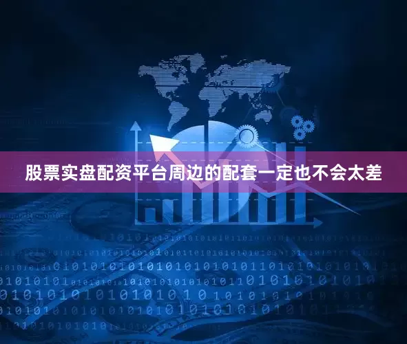 股票实盘配资平台周边的配套一定也不会太差