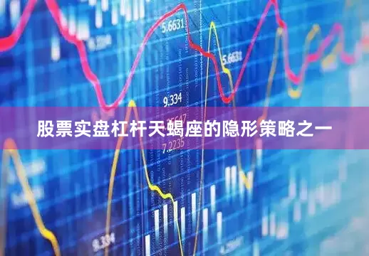 股票实盘杠杆天蝎座的隐形策略之一