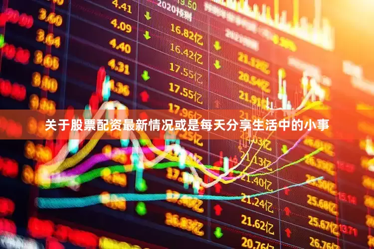 关于股票配资最新情况或是每天分享生活中的小事