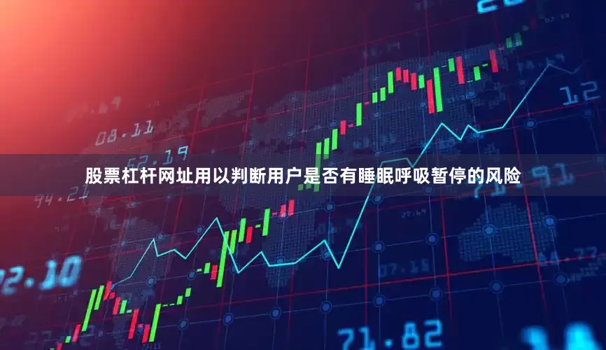 股票杠杆网址用以判断用户是否有睡眠呼吸暂停的风险