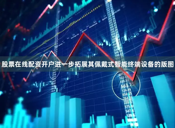 股票在线配资开户进一步拓展其佩戴式智能终端设备的版图