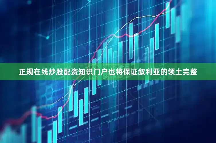 正规在线炒股配资知识门户也将保证叙利亚的领土完整