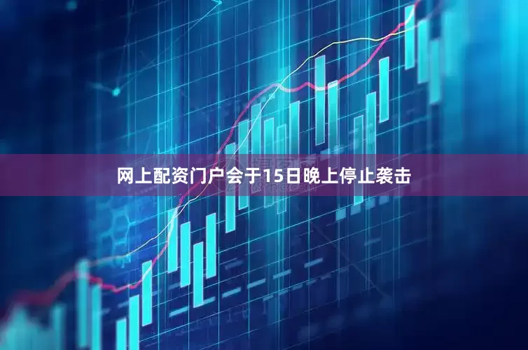 网上配资门户会于15日晚上停止袭击