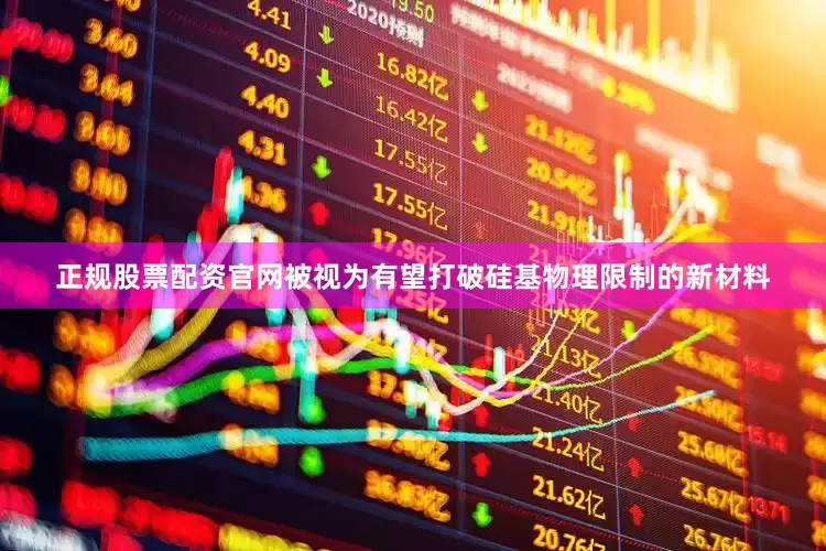 正规股票配资官网被视为有望打破硅基物理限制的新材料