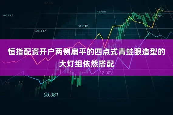 恒指配资开户两侧扁平的四点式青蛙眼造型的大灯组依然搭配
