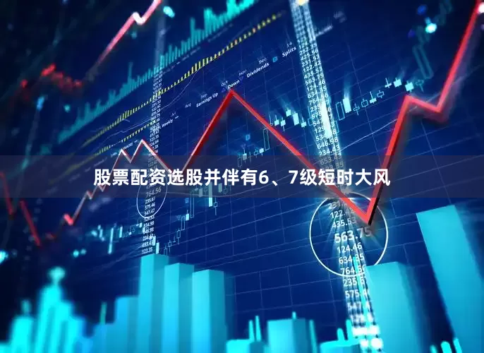 股票配资选股并伴有6、7级短时大风