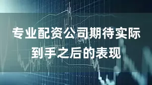 专业配资公司期待实际到手之后的表现