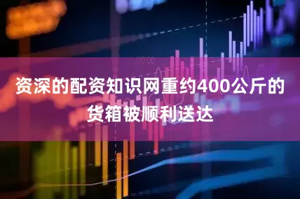 资深的配资知识网重约400公斤的货箱被顺利送达