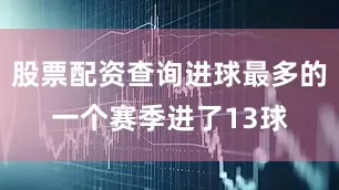 股票配资查询进球最多的一个赛季进了13球