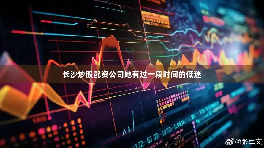 长沙炒股配资公司她有过一段时间的低迷