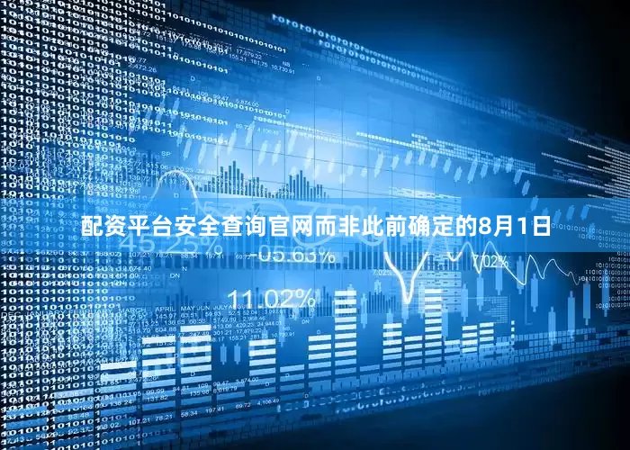 配资平台安全查询官网而非此前确定的8月1日