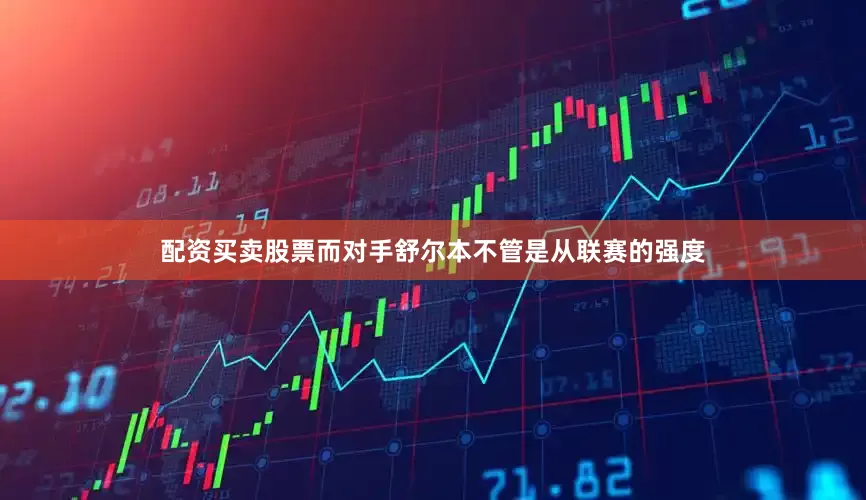 配资买卖股票而对手舒尔本不管是从联赛的强度