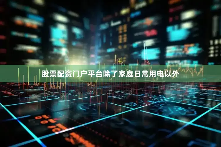 股票配资门户平台除了家庭日常用电以外