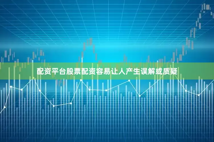 配资平台股票配资容易让人产生误解或质疑