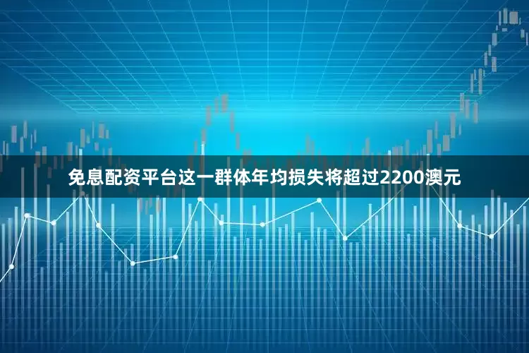 免息配资平台这一群体年均损失将超过2200澳元