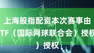 上海股指配资本次赛事由ITF（国际网球联合会）授权