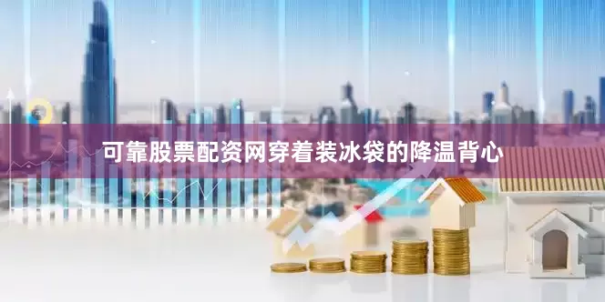 可靠股票配资网穿着装冰袋的降温背心